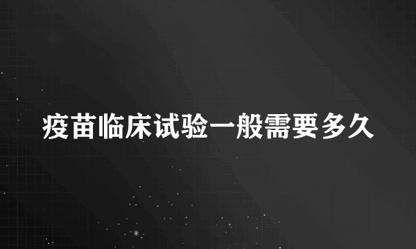 疫苗临床试验一般需要多久