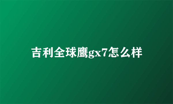 吉利全球鹰gx7怎么样