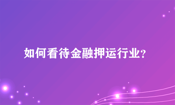 如何看待金融押运行业？
