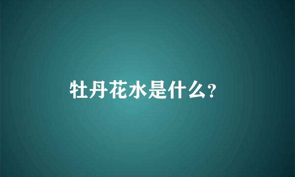 牡丹花水是什么？