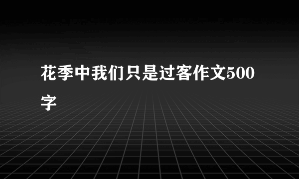 花季中我们只是过客作文500字