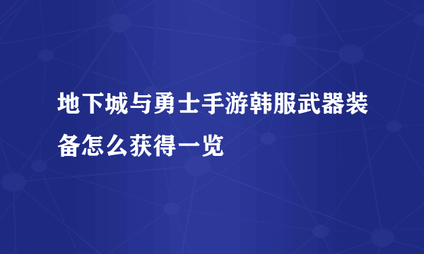 地下城与勇士手游韩服武器装备怎么获得一览