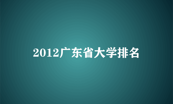 2012广东省大学排名