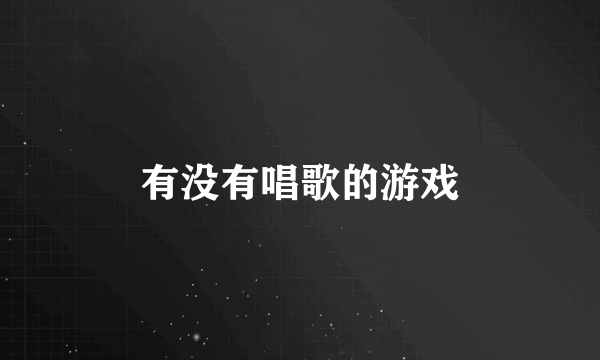 有没有唱歌的游戏