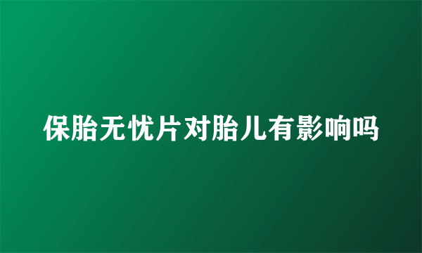 保胎无忧片对胎儿有影响吗