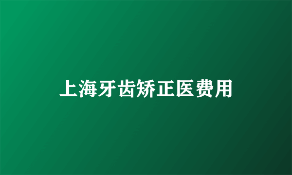 上海牙齿矫正医费用