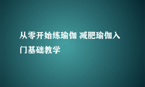 从零开始练瑜伽 减肥瑜伽入门基础教学