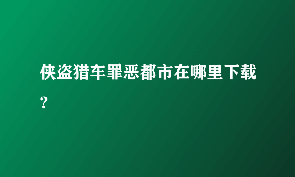侠盗猎车罪恶都市在哪里下载？