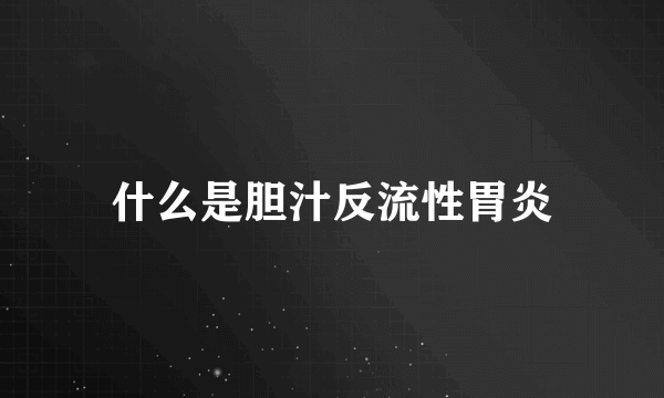什么是胆汁反流性胃炎