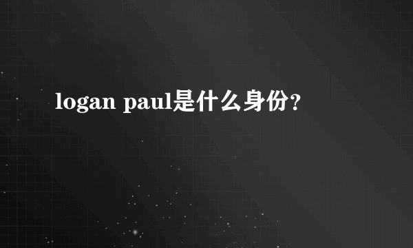 logan paul是什么身份？