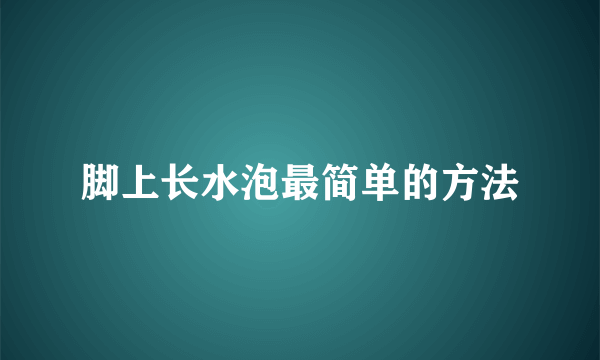 脚上长水泡最简单的方法