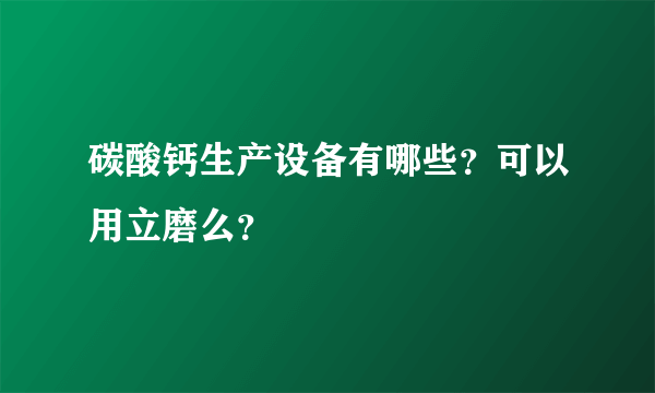碳酸钙生产设备有哪些？可以用立磨么？
