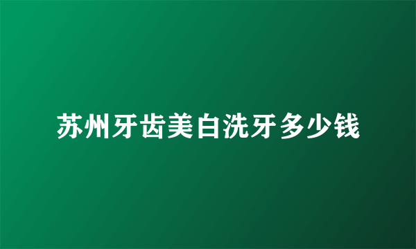 苏州牙齿美白洗牙多少钱