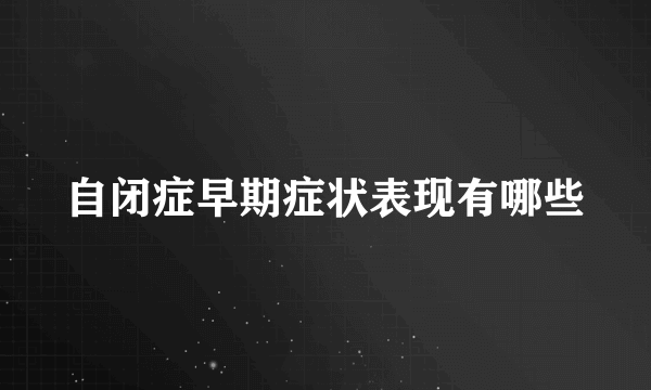 自闭症早期症状表现有哪些