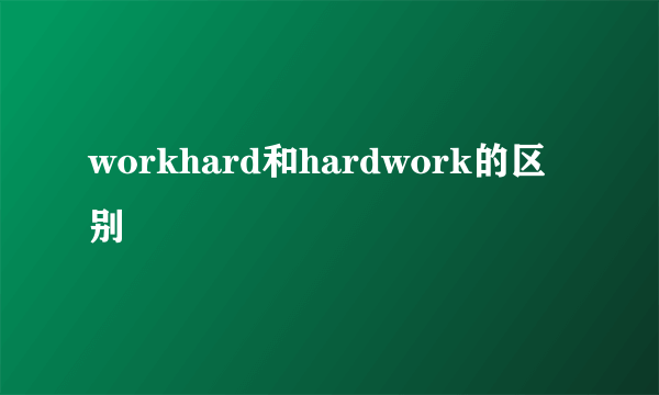 workhard和hardwork的区别