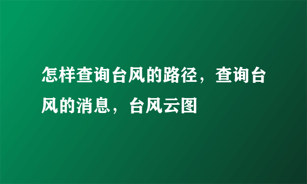 怎样查询台风的路径，查询台风的消息，台风云图