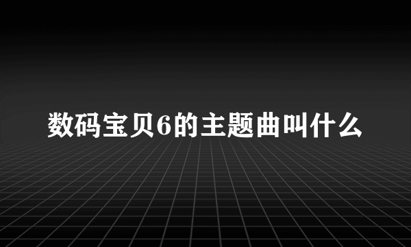 数码宝贝6的主题曲叫什么