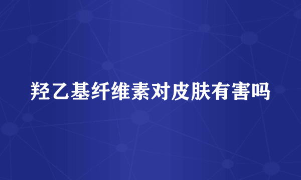 羟乙基纤维素对皮肤有害吗