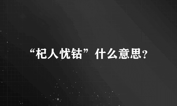 “杞人忧钴”什么意思？