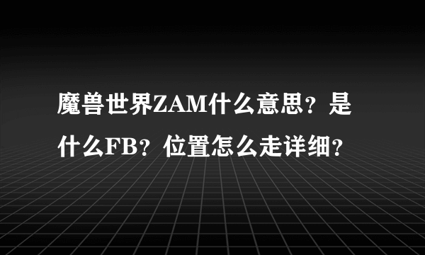 魔兽世界ZAM什么意思？是什么FB？位置怎么走详细？