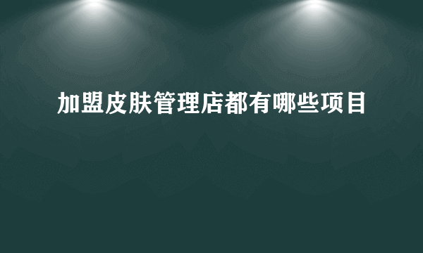 加盟皮肤管理店都有哪些项目