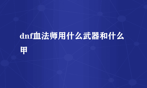 dnf血法师用什么武器和什么甲