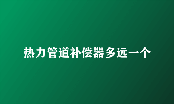 热力管道补偿器多远一个