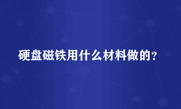 硬盘磁铁用什么材料做的？