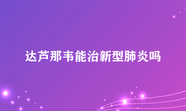达芦那韦能治新型肺炎吗