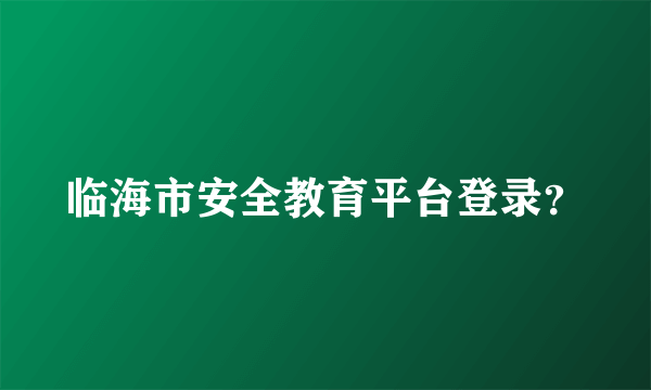 临海市安全教育平台登录？