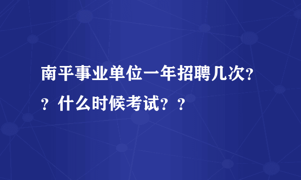 南平事业单位一年招聘几次？？什么时候考试？？