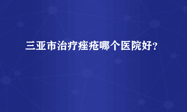 三亚市治疗痤疮哪个医院好？