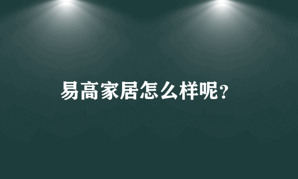 易高家居怎么样呢？