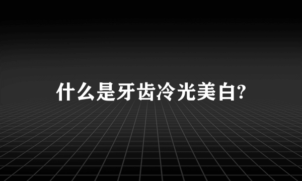 什么是牙齿冷光美白?