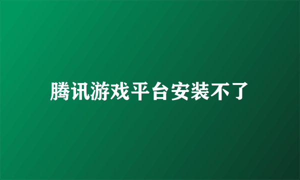 腾讯游戏平台安装不了