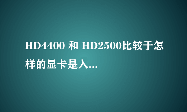 HD4400 和 HD2500比较于怎样的显卡是入门级别的吗