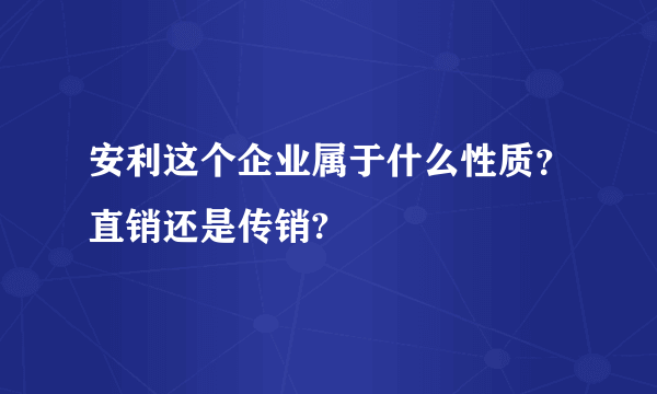 安利这个企业属于什么性质？直销还是传销?
