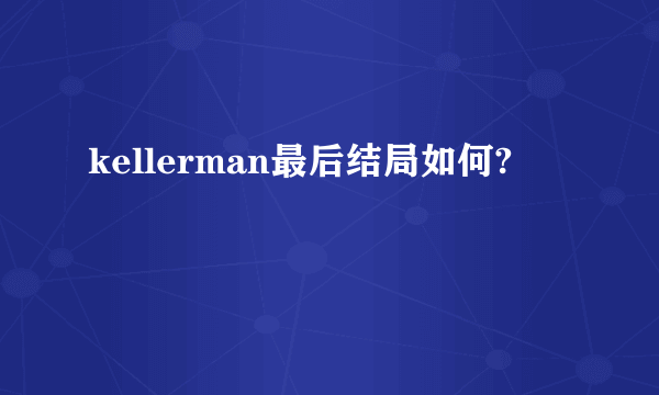 kellerman最后结局如何?