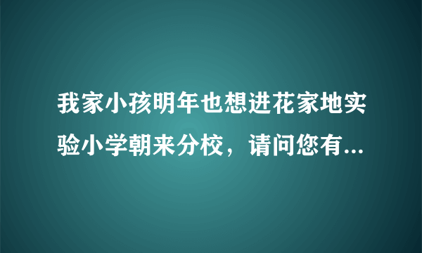 我家小孩明年也想进花家地实验小学朝来分校，请问您有咨询电话吗？顺便问问有没有学前班可以上啊？谢谢