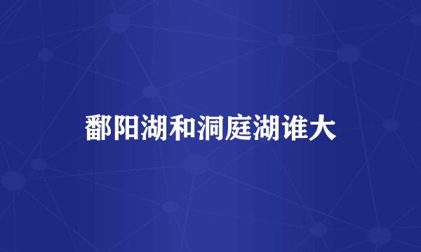 鄱阳湖和洞庭湖谁大