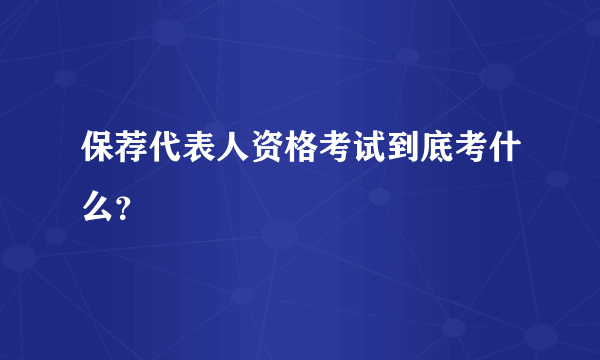 保荐代表人资格考试到底考什么？