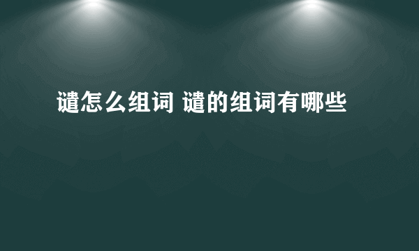 谴怎么组词 谴的组词有哪些