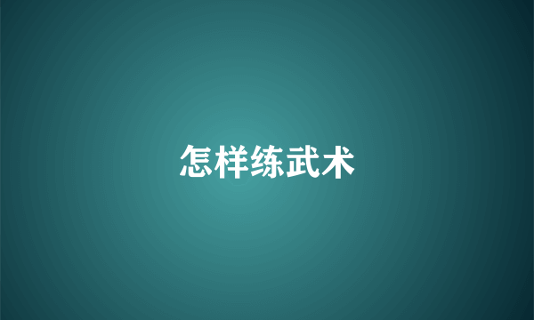 怎样练武术