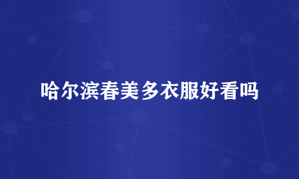 哈尔滨春美多衣服好看吗