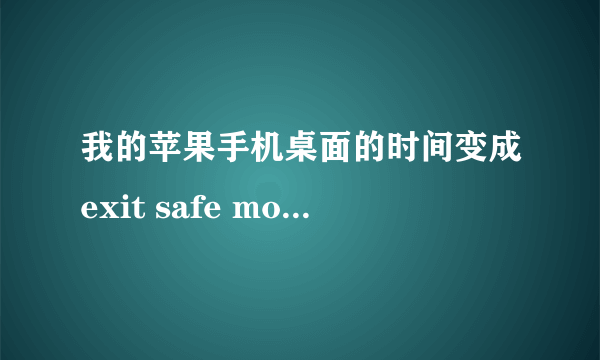 我的苹果手机桌面的时间变成exit safe mode了,要怎么弄回去