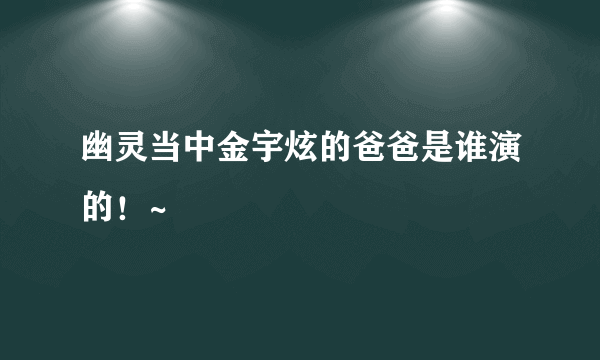 幽灵当中金宇炫的爸爸是谁演的！~
