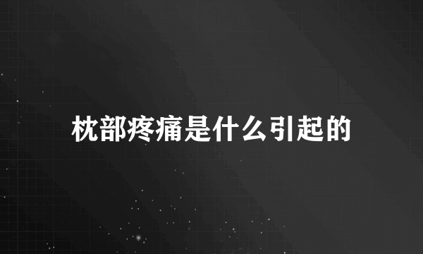 枕部疼痛是什么引起的