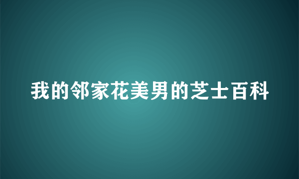 我的邻家花美男的芝士百科