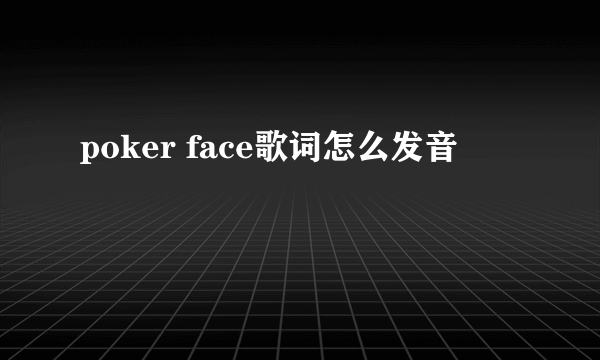poker face歌词怎么发音