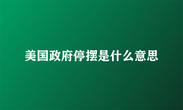美国政府停摆是什么意思